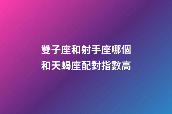 雙子座和射手座哪個和天蝎座配對指數高-第1張-星座運勢-玄機派