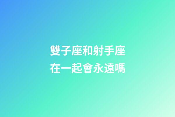 雙子座和射手座在一起會永遠嗎-第1張-星座運勢-玄機派