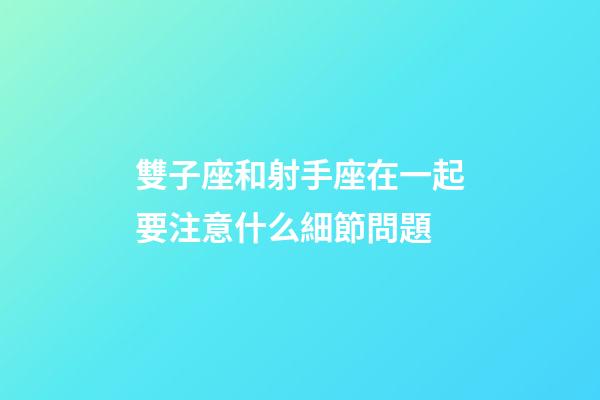 雙子座和射手座在一起要注意什么細節問題-第1張-星座運勢-玄機派