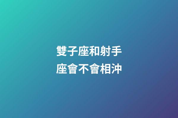 雙子座和射手座會不會相沖-第1張-星座運勢-玄機派
