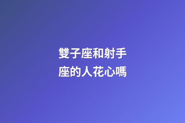 雙子座和射手座的人花心嗎-第1張-星座運勢-玄機派