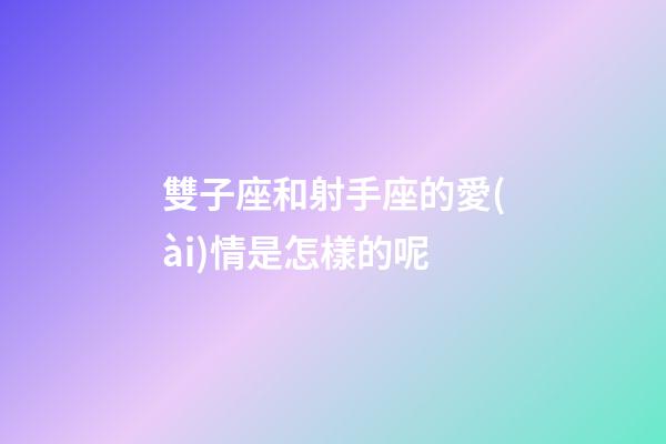 雙子座和射手座的愛(ài)情是怎樣的呢-第1張-星座運(yùn)勢(shì)-玄機(jī)派