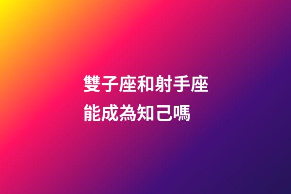雙子座和射手座能成為知己嗎-第1張-星座運(yùn)勢-玄機(jī)派