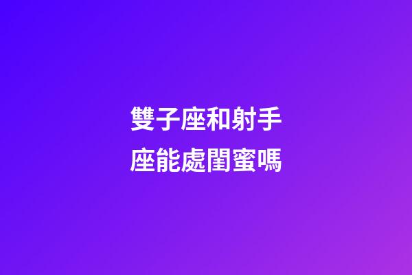雙子座和射手座能處閨蜜嗎-第1張-星座運勢-玄機派