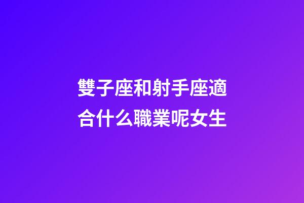 雙子座和射手座適合什么職業呢女生-第1張-星座運勢-玄機派