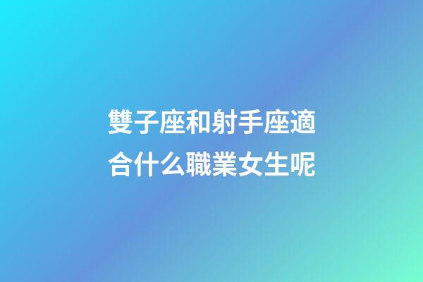 雙子座和射手座適合什么職業女生呢-第1張-星座運勢-玄機派