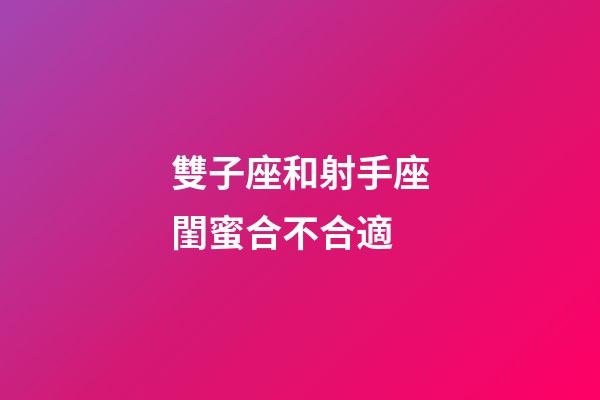 雙子座和射手座閨蜜合不合適-第1張-星座運勢-玄機派