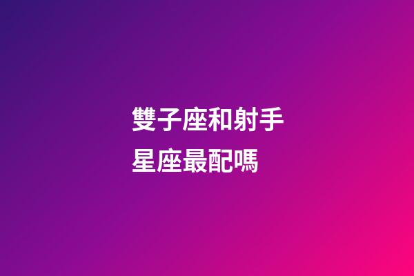 雙子座和射手星座最配嗎-第1張-星座運勢-玄機派