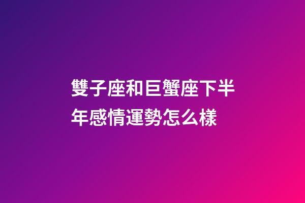 雙子座和巨蟹座下半年感情運勢怎么樣-第1張-星座運勢-玄機派