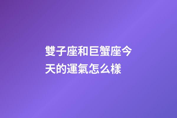 雙子座和巨蟹座今天的運氣怎么樣-第1張-星座運勢-玄機派