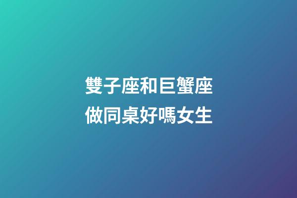 雙子座和巨蟹座做同桌好嗎女生-第1張-星座運勢-玄機派