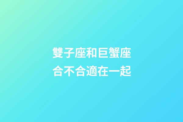 雙子座和巨蟹座合不合適在一起-第1張-星座運(yùn)勢-玄機(jī)派