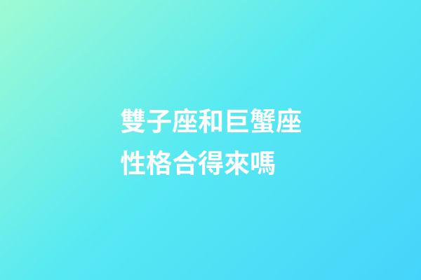 雙子座和巨蟹座性格合得來嗎-第1張-星座運勢-玄機派