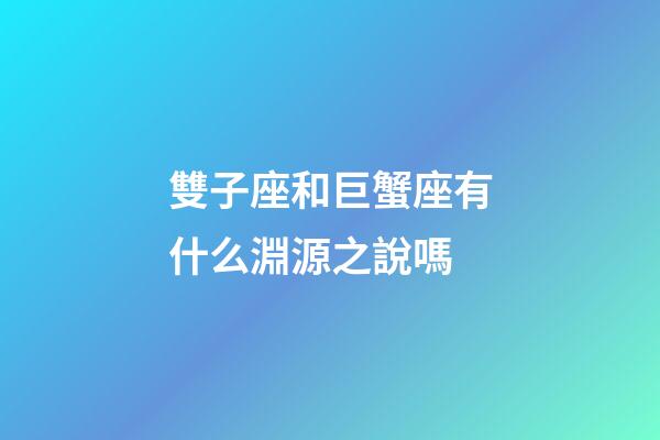 雙子座和巨蟹座有什么淵源之說嗎-第1張-星座運勢-玄機派
