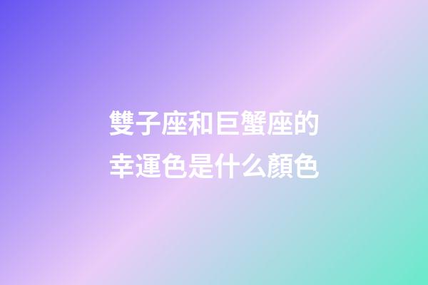 雙子座和巨蟹座的幸運色是什么顏色-第1張-星座運勢-玄機派