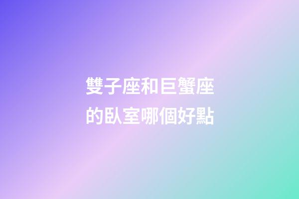雙子座和巨蟹座的臥室哪個好點-第1張-星座運勢-玄機派