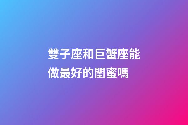 雙子座和巨蟹座能做最好的閨蜜嗎-第1張-星座運勢-玄機派