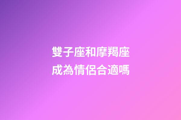 雙子座和摩羯座成為情侶合適嗎-第1張-星座運勢-玄機派