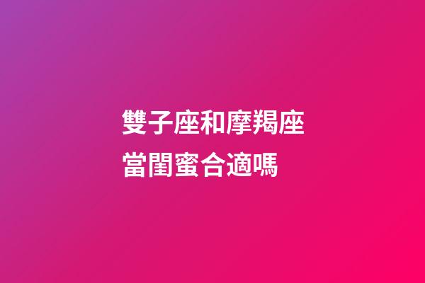 雙子座和摩羯座當閨蜜合適嗎-第1張-星座運勢-玄機派