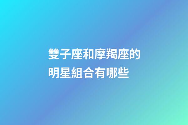 雙子座和摩羯座的明星組合有哪些-第1張-星座運(yùn)勢(shì)-玄機(jī)派