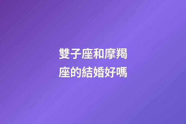 雙子座和摩羯座的結婚好嗎