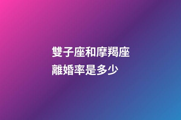 雙子座和摩羯座離婚率是多少-第1張-星座運勢-玄機派