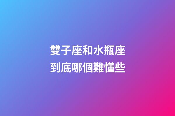 雙子座和水瓶座到底哪個難懂些-第1張-星座運勢-玄機派