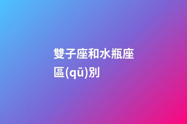 雙子座和水瓶座區(qū)別-第1張-星座運(yùn)勢-玄機(jī)派