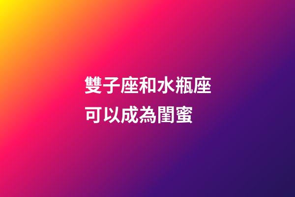 雙子座和水瓶座可以成為閨蜜-第1張-星座運勢-玄機派