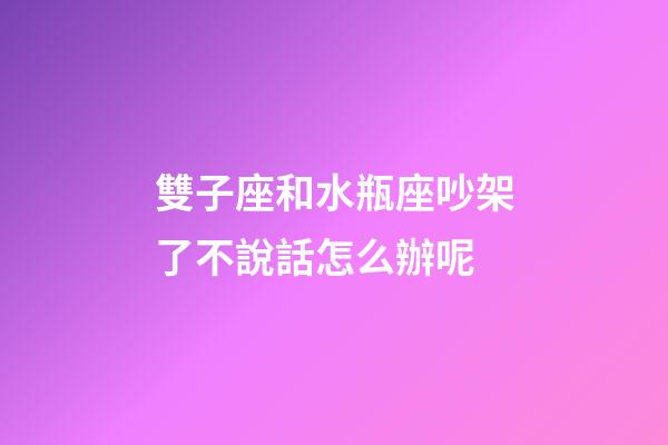 雙子座和水瓶座吵架了不說話怎么辦呢-第1張-星座運勢-玄機派