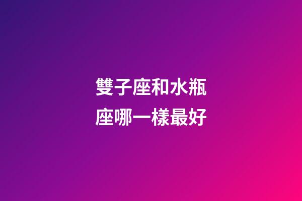 雙子座和水瓶座哪一樣最好-第1張-星座運勢-玄機派