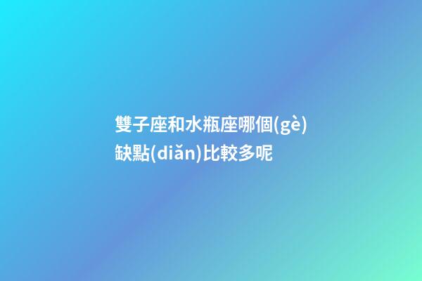 雙子座和水瓶座哪個(gè)缺點(diǎn)比較多呢-第1張-星座運(yùn)勢(shì)-玄機(jī)派