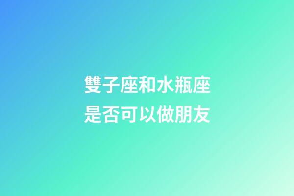 雙子座和水瓶座是否可以做朋友-第1張-星座運勢-玄機派