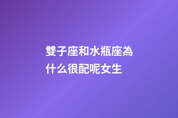 雙子座和水瓶座為什么很配呢女生-第1張-星座運勢-玄機派