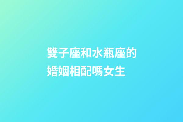 雙子座和水瓶座的婚姻相配嗎女生-第1張-星座運勢-玄機派