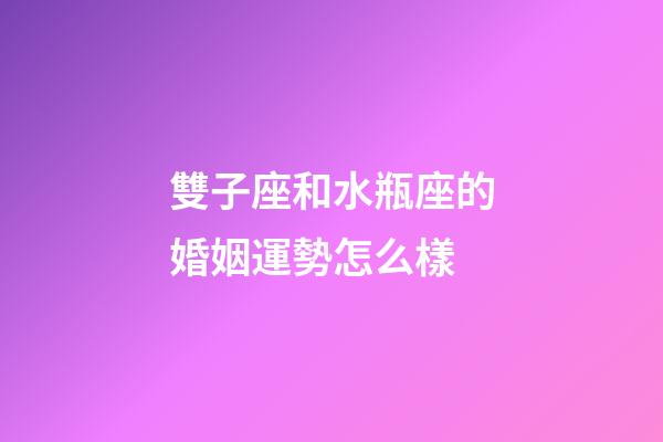 雙子座和水瓶座的婚姻運勢怎么樣-第1張-星座運勢-玄機派
