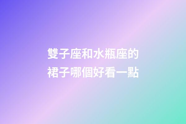 雙子座和水瓶座的裙子哪個好看一點-第1張-星座運勢-玄機派