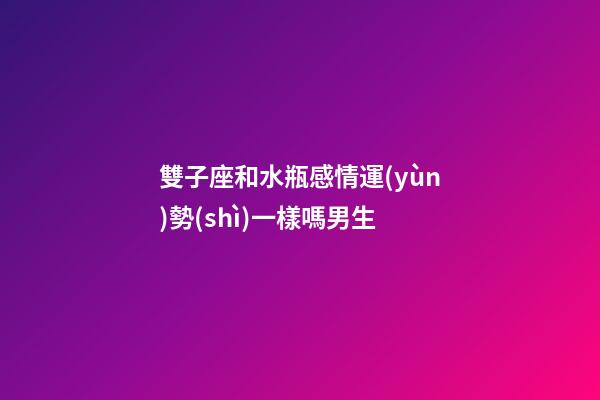 雙子座和水瓶感情運(yùn)勢(shì)一樣嗎男生-第1張-星座運(yùn)勢(shì)-玄機(jī)派