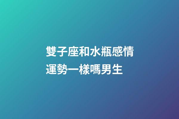 雙子座和水瓶感情運勢一樣嗎男生-第1張-星座運勢-玄機派