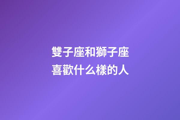 雙子座和獅子座喜歡什么樣的人-第1張-星座運勢-玄機派