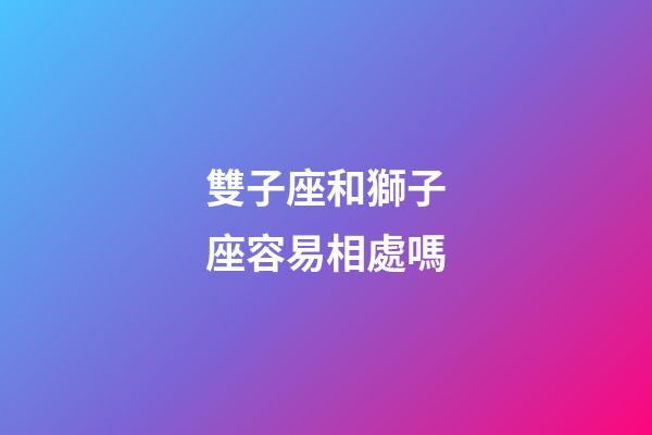 雙子座和獅子座容易相處嗎-第1張-星座運勢-玄機派