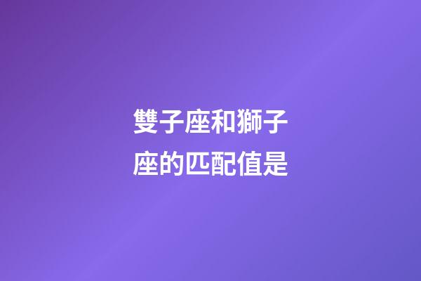 雙子座和獅子座的匹配值是-第1張-星座運勢-玄機派