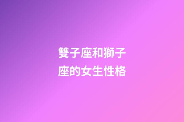 雙子座和獅子座的女生性格-第1張-星座運勢-玄機派