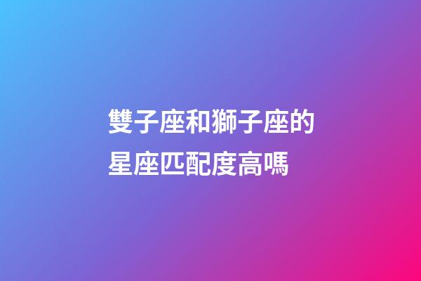雙子座和獅子座的星座匹配度高嗎-第1張-星座運勢-玄機派