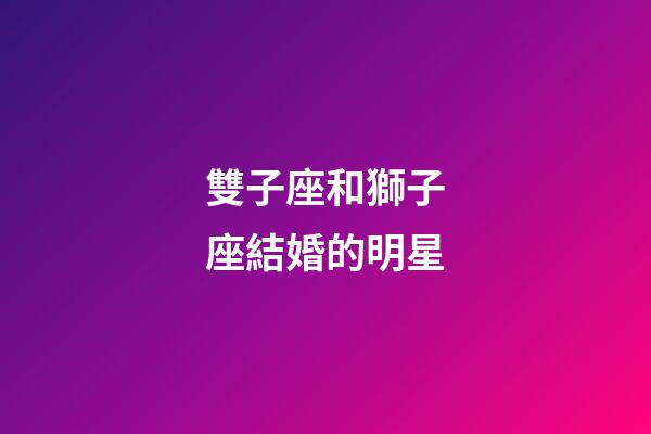雙子座和獅子座結婚的明星-第1張-星座運勢-玄機派