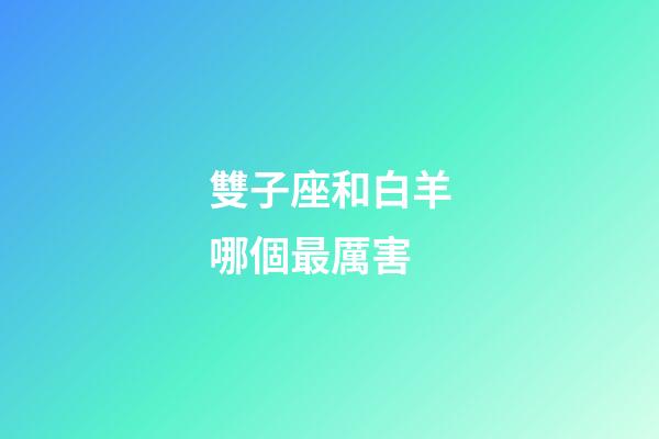雙子座和白羊哪個最厲害-第1張-星座運勢-玄機派