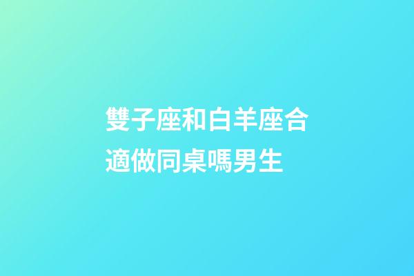 雙子座和白羊座合適做同桌嗎男生-第1張-星座運勢-玄機派