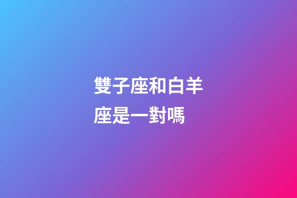 雙子座和白羊座是一對嗎-第1張-星座運勢-玄機派