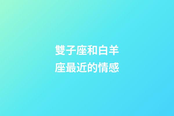 雙子座和白羊座最近的情感-第1張-星座運勢-玄機派