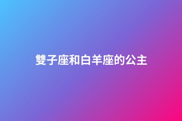 雙子座和白羊座的公主-第1張-星座運(yùn)勢(shì)-玄機(jī)派